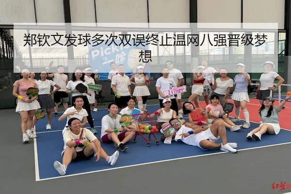 郑钦文发球多次双误终止温网八强晋级梦想 - BetVictor